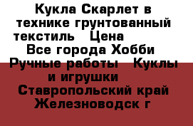 Кукла Скарлет в технике грунтованный текстиль › Цена ­ 4 000 - Все города Хобби. Ручные работы » Куклы и игрушки   . Ставропольский край,Железноводск г.